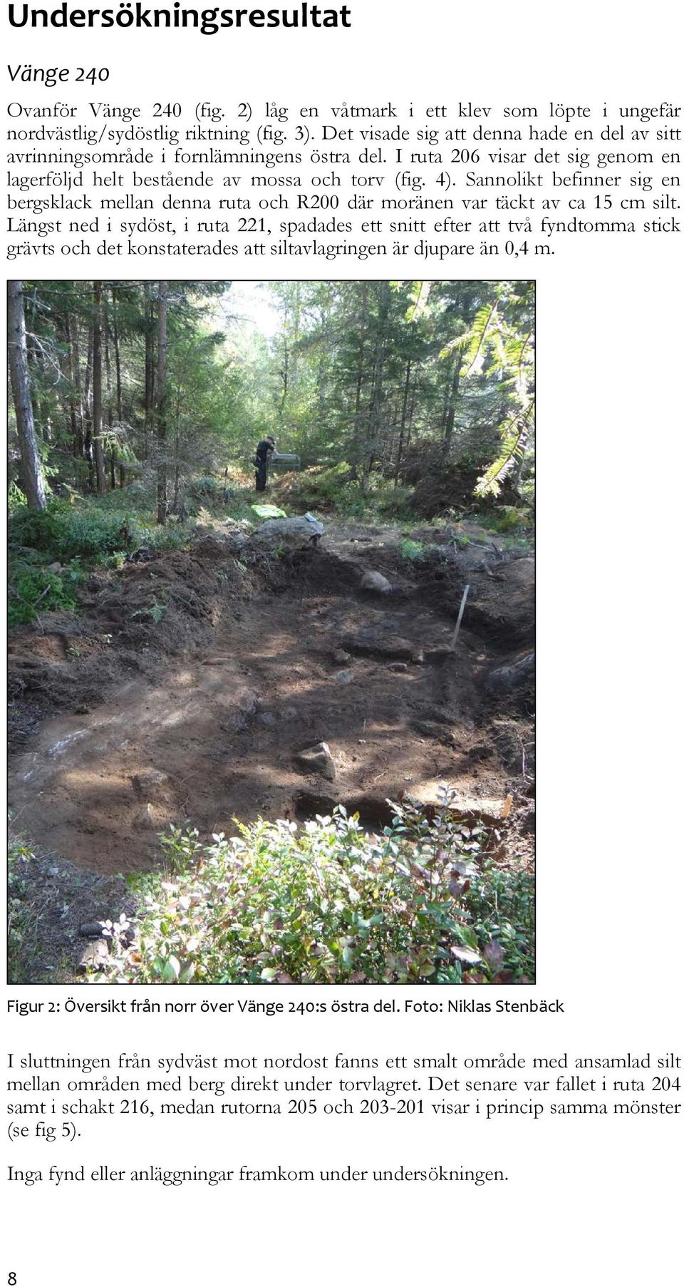 Sannolikt befinner sig en bergsklack mellan denna ruta och R200 där moränen var täckt av ca 15 cm silt.