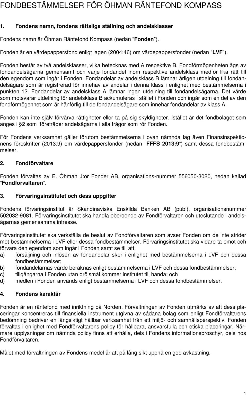 Fondförmögenheten ägs av fondandelsägarna gemensamt och varje fondandel inom respektive andelsklass medför lika rätt till den egendom som ingår i Fonden.