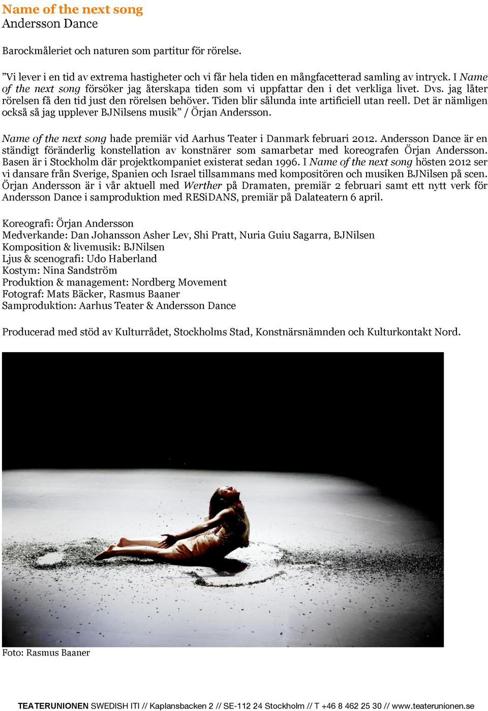 Tiden blir sålunda inte artificiell utan reell. Det är nämligen också så jag upplever BJNilsens musik / Örjan Andersson. Name of the next song hade premiär vid Aarhus Teater i Danmark februari 2012.