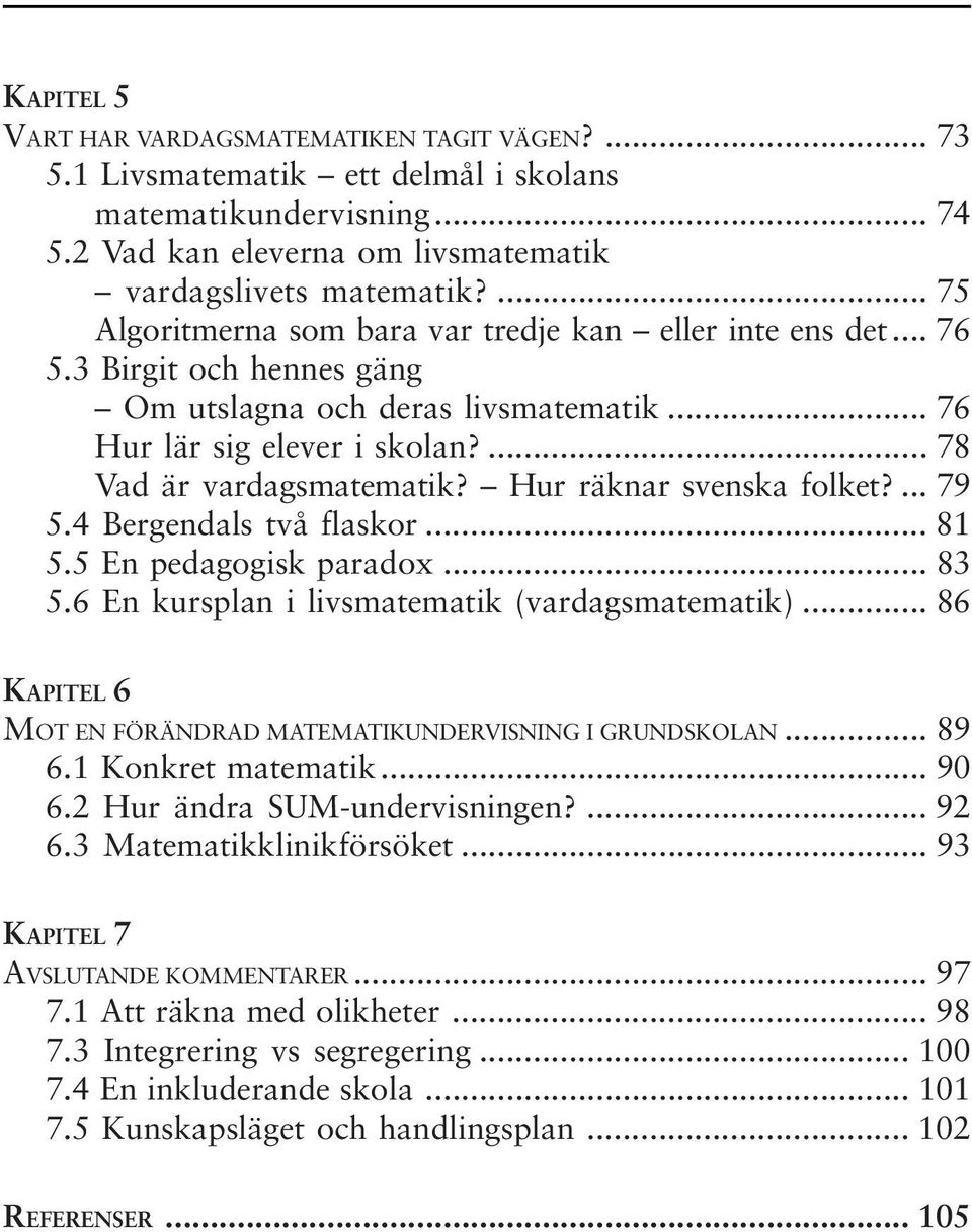 Hur räknar svenska folket?... 79 5.4 Bergendals två flaskor... 81 5.5 En pedagogisk paradox... 83 5.6 En kursplan i livsmatematik (vardagsmatematik).
