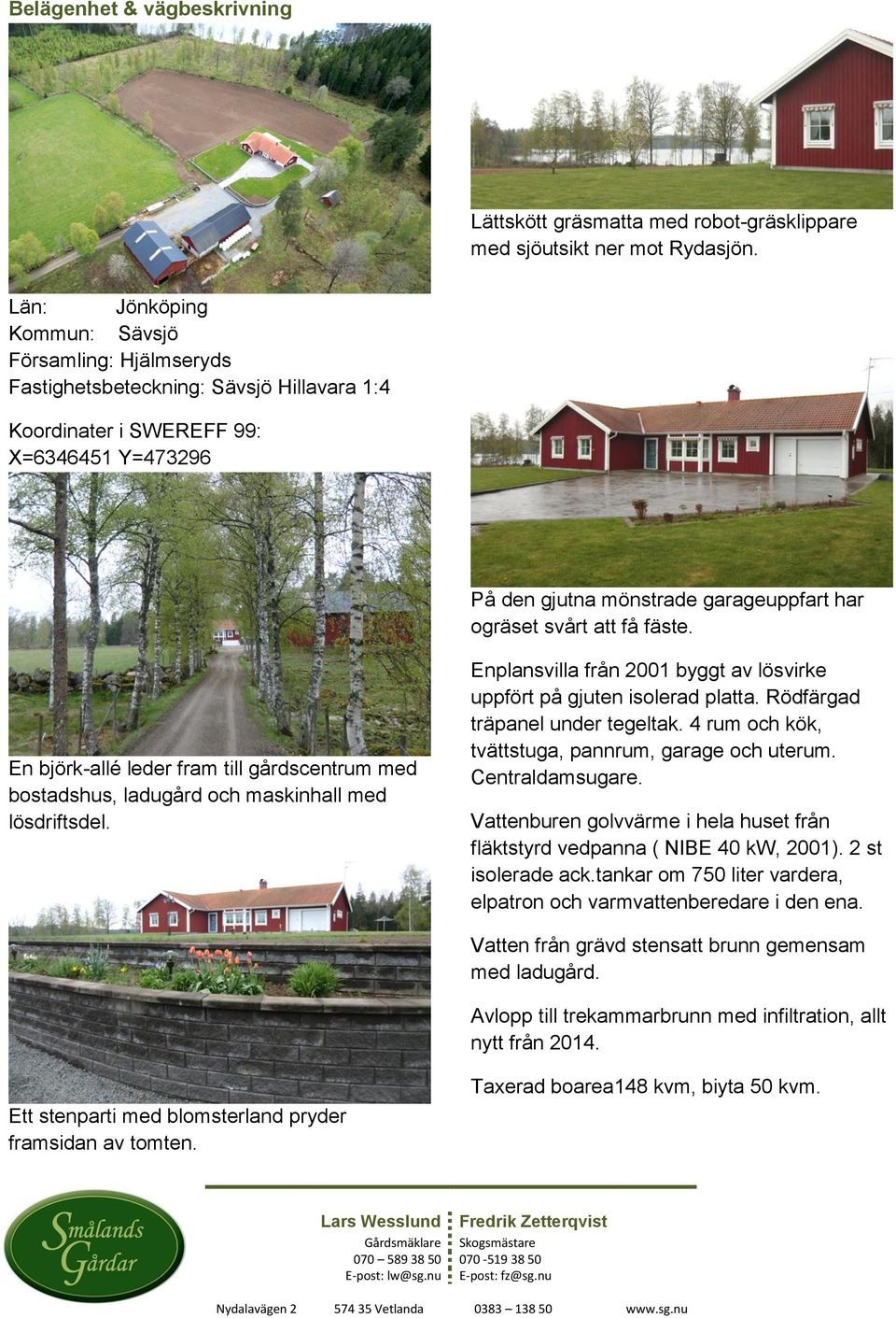 att få fäste. En björk-allé leder fram till gårdscentrum med bostadshus, ladugård och maskinhall med lösdriftsdel. Enplansvilla från 2001 byggt av lösvirke uppfört på gjuten isolerad platta.