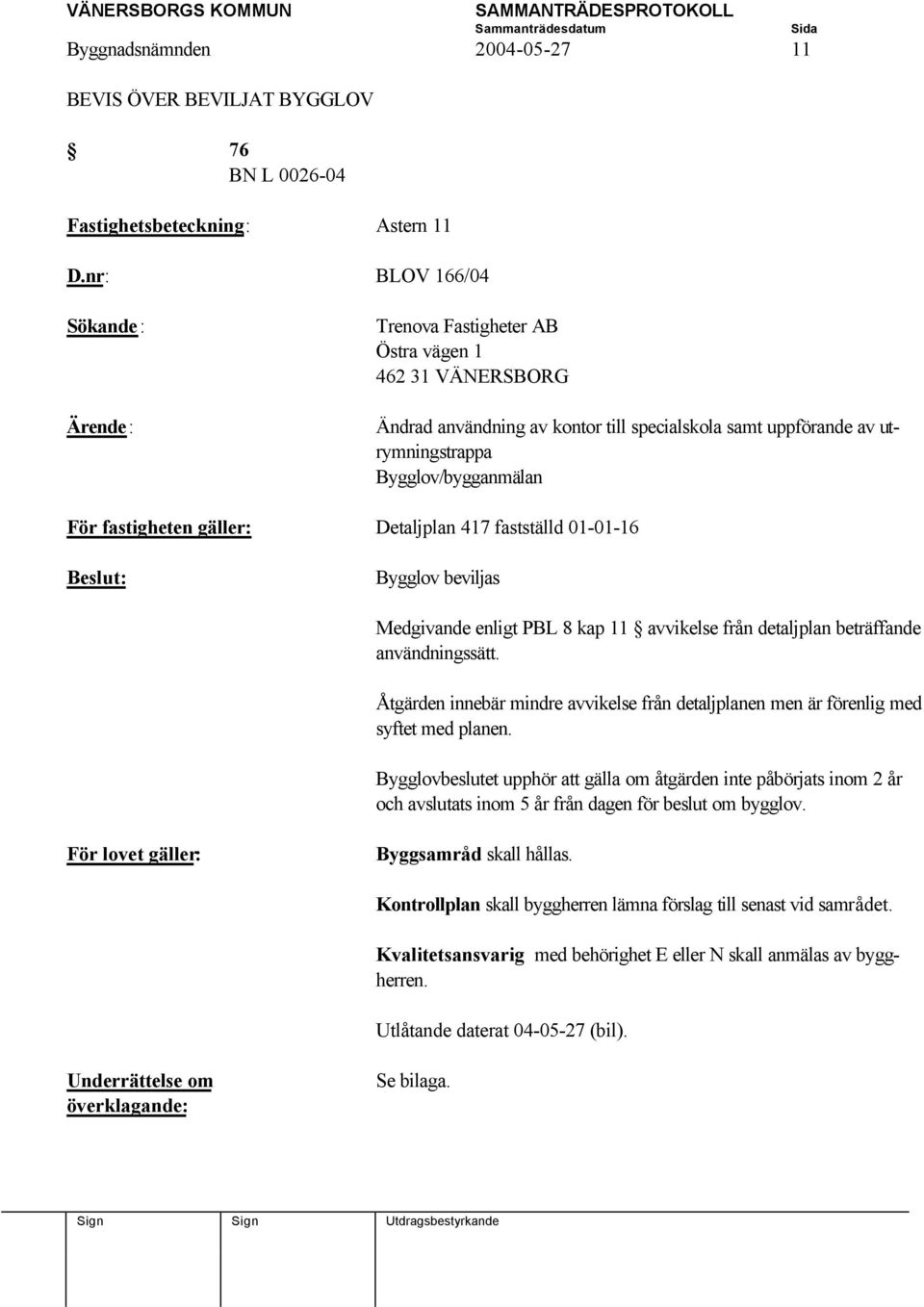 Detaljplan 417 fastställd 01-01-16 Bygglov beviljas Medgivande enligt PBL 8 kap 11 avvikelse från detaljplan beträffande användningssätt.