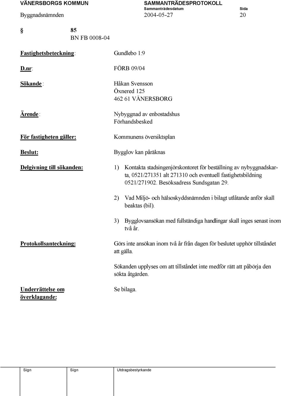 Kontakta stadsingenjörskontoret för beställning av nybyggnadskarta, 0521/271351 alt 271310 och eventuell fastighetsbildning 0521/271902. Besöksadress Sundsgatan 29.