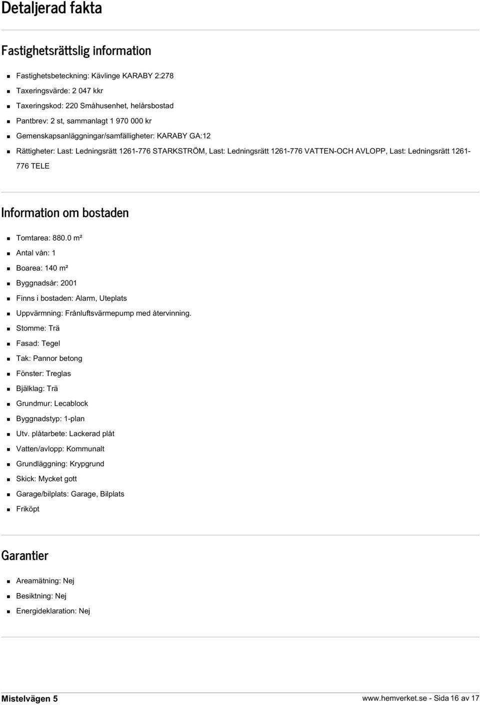 om bostaden Tomtarea: 880.0 m² Antal vån: 1 Boarea: 140 m² Byggnadsår: 2001 Finns i bostaden: Alarm, Uteplats Uppvärmning: Frånluftsvärmepump med återvinning.