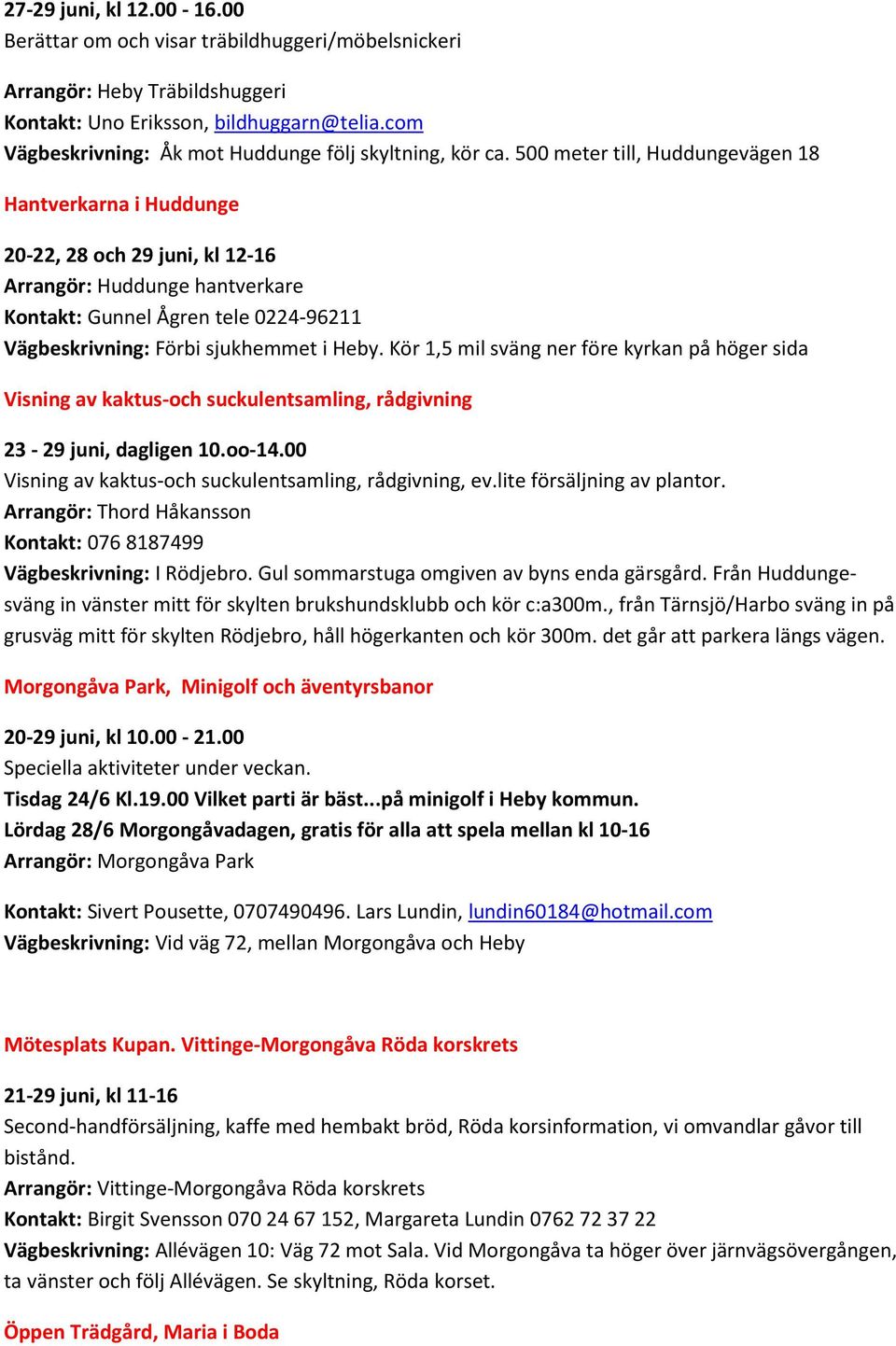 500 meter till, Huddungevägen 18 Hantverkarna i Huddunge 20-22, 28 och 29 juni, kl 12-16 Arrangör: Huddunge hantverkare Kontakt: Gunnel Ågren tele 0224-96211 Vägbeskrivning: Förbi sjukhemmet i Heby.