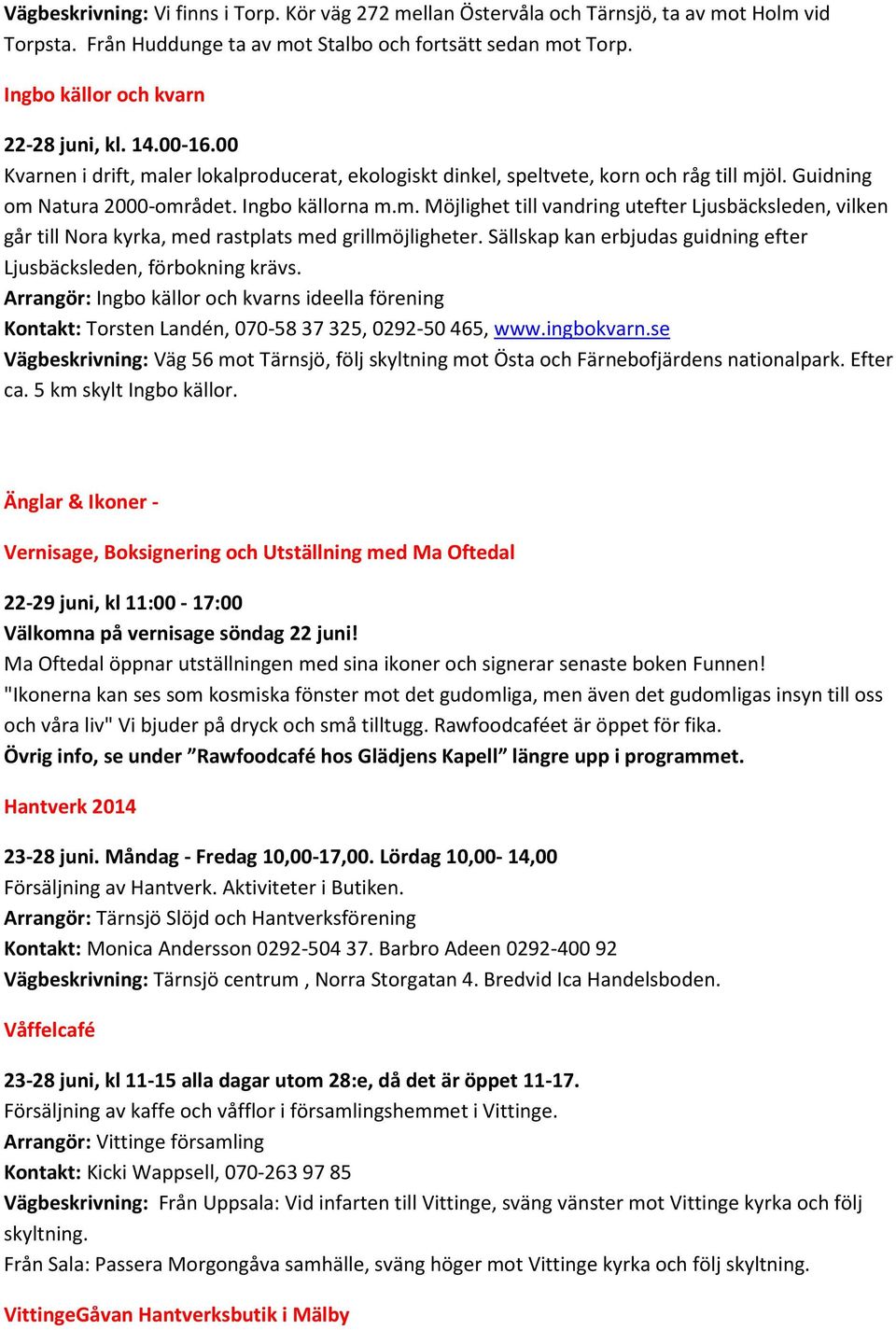 Sällskap kan erbjudas guidning efter Ljusbäcksleden, förbokning krävs. Arrangör: Ingbo källor och kvarns ideella förening Kontakt: Torsten Landén, 070-58 37 325, 0292-50 465, www.ingbokvarn.