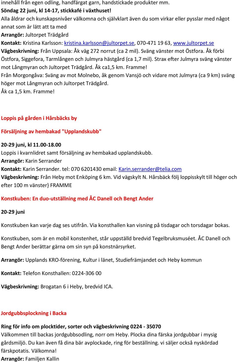 karlsson@jultorpet.se, 070-471 19 63, www.jultorpet.se Vägbeskrivning: Från Uppsala: Åk väg 272 norrut (ca 2 mil). Sväng vänster mot Östfora.