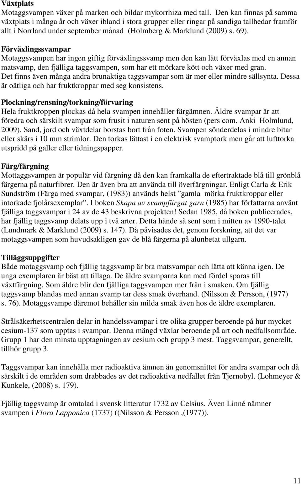 Förväxlingssvampar Motaggsvampen har ingen giftig förväxlingssvamp men den kan lätt förväxlas med en annan matsvamp, den fjälliga taggsvampen, som har ett mörkare kött och växer med gran.