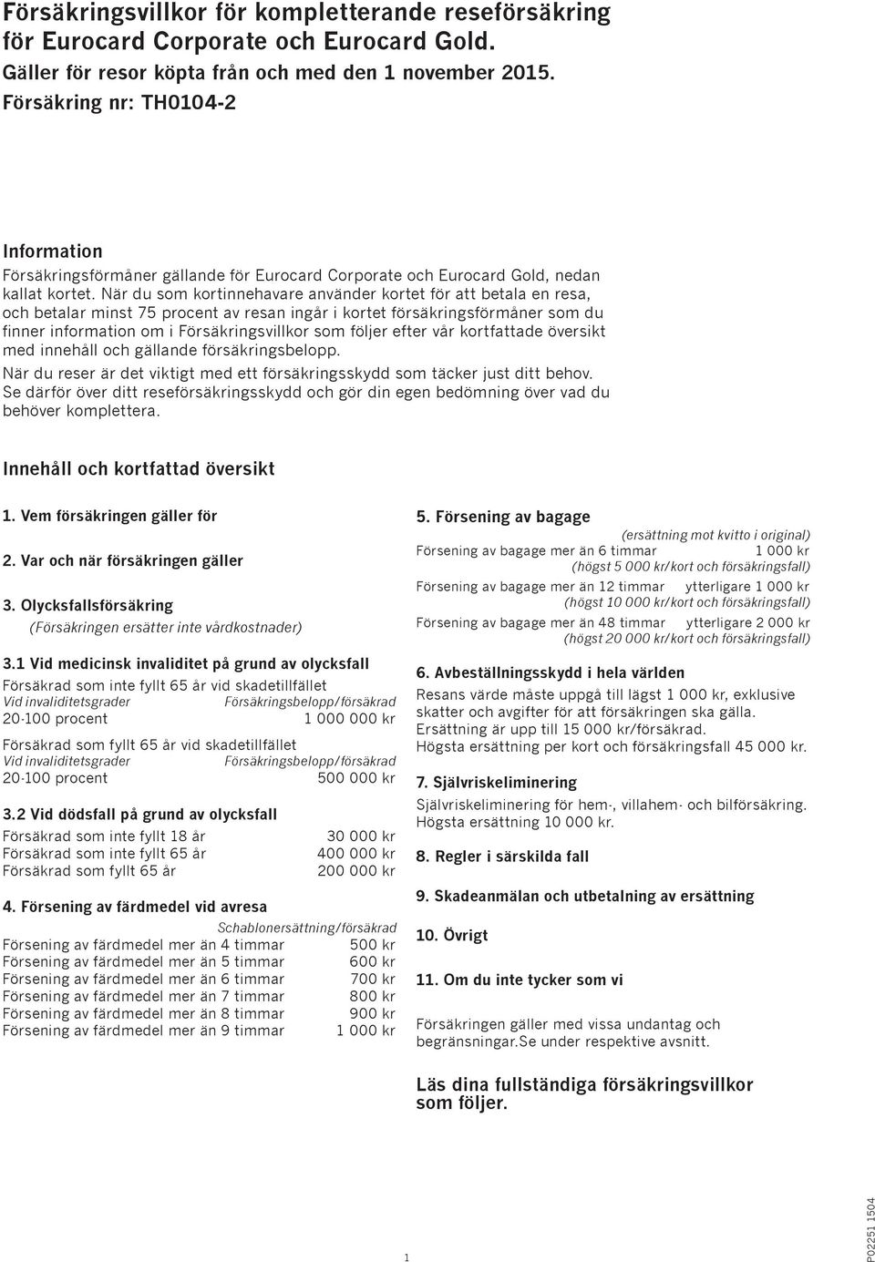 När du som kortinnehavare använder kortet för att betala en resa, och betalar minst 75 procent av resan ingår i kortet försäkringsförmåner som du finner information om i Försäkringsvillkor som följer