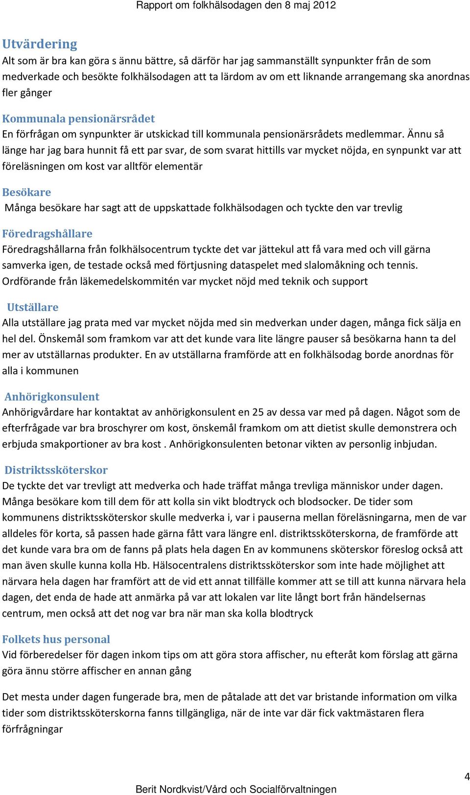 Ännu så länge har jag bara hunnit få ett par svar, de som svarat hittills var mycket nöjda, en synpunkt var att föreläsningen om kost var alltför elementär Besökare Många besökare har sagt att de