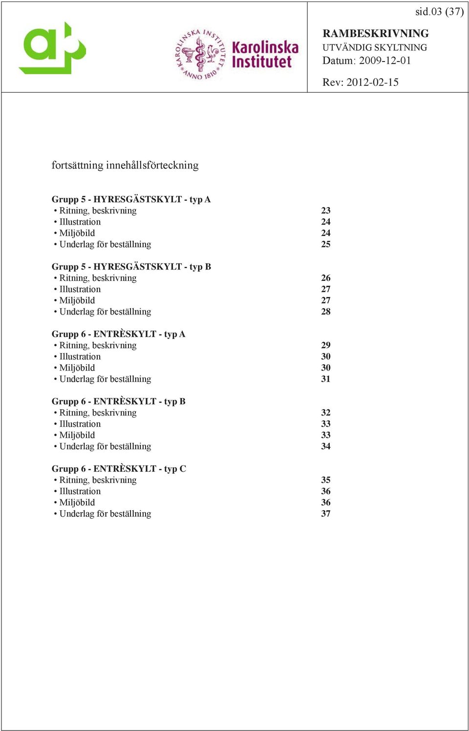 - typ A Ritning, beskrivning 29 Illustration 30 Miljöbild 30 Underlag för beställning 31 Grupp 6 - ENTRÈSKYLT - typ B Ritning, beskrivning 32