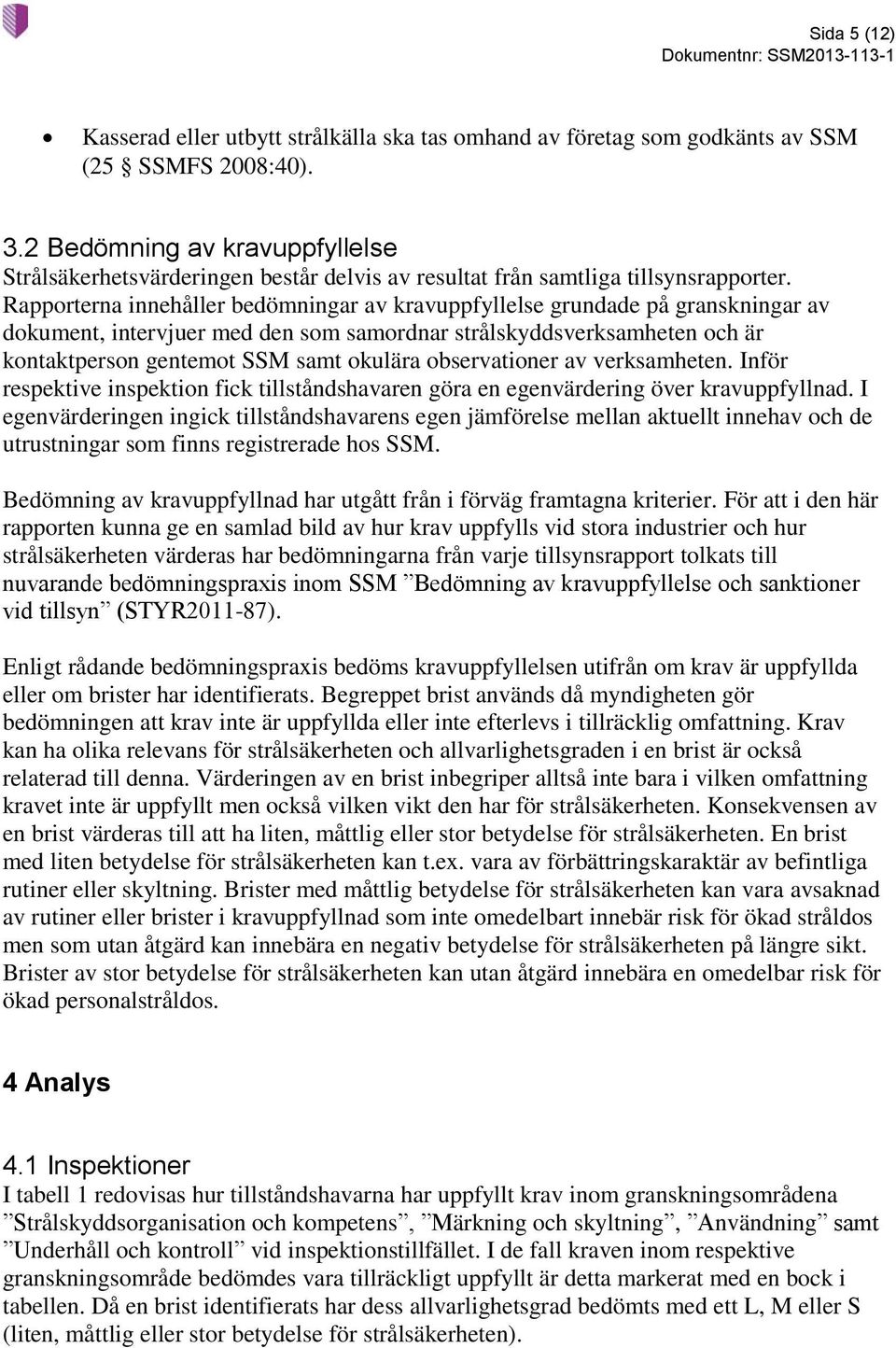 Rapporterna innehåller bedömningar av kravuppfyllelse grundade på granskningar av dokument, intervjuer med den som samordnar strålskyddsverksamheten och är kontaktperson gentemot SSM samt okulära