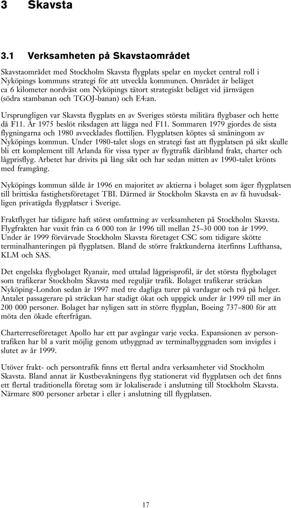 Ursprungligen var Skavsta flygplats en av Sveriges största militära flygbaser och hette då F11. År 1975 beslöt riksdagen att lägga ned F11.