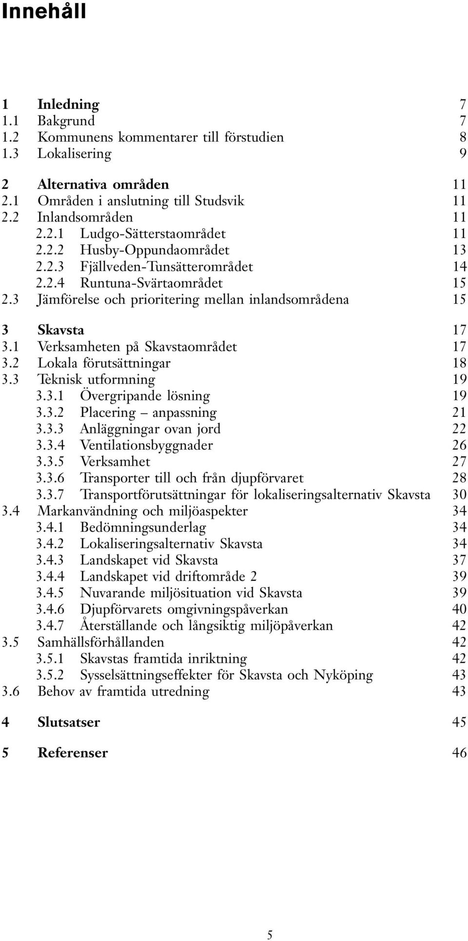 1 Verksamheten på Skavstaområdet 17 3.2 Lokala förutsättningar 18 3.3 Teknisk utformning 19 3.3.1 Övergripande lösning 19 3.3.2 Placering anpassning 21 3.3.3 Anläggningar ovan jord 22 3.3.4 Ventilationsbyggnader 26 3.