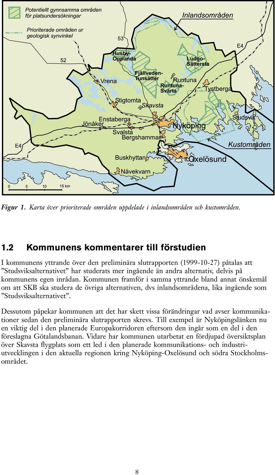 2 Kommunens kommentarer till förstudien I kommunens yttrande över den preliminära slutrapporten (1999-10-27) påtalas att Studsviksalternativet har studerats mer ingående än andra alternativ, delvis