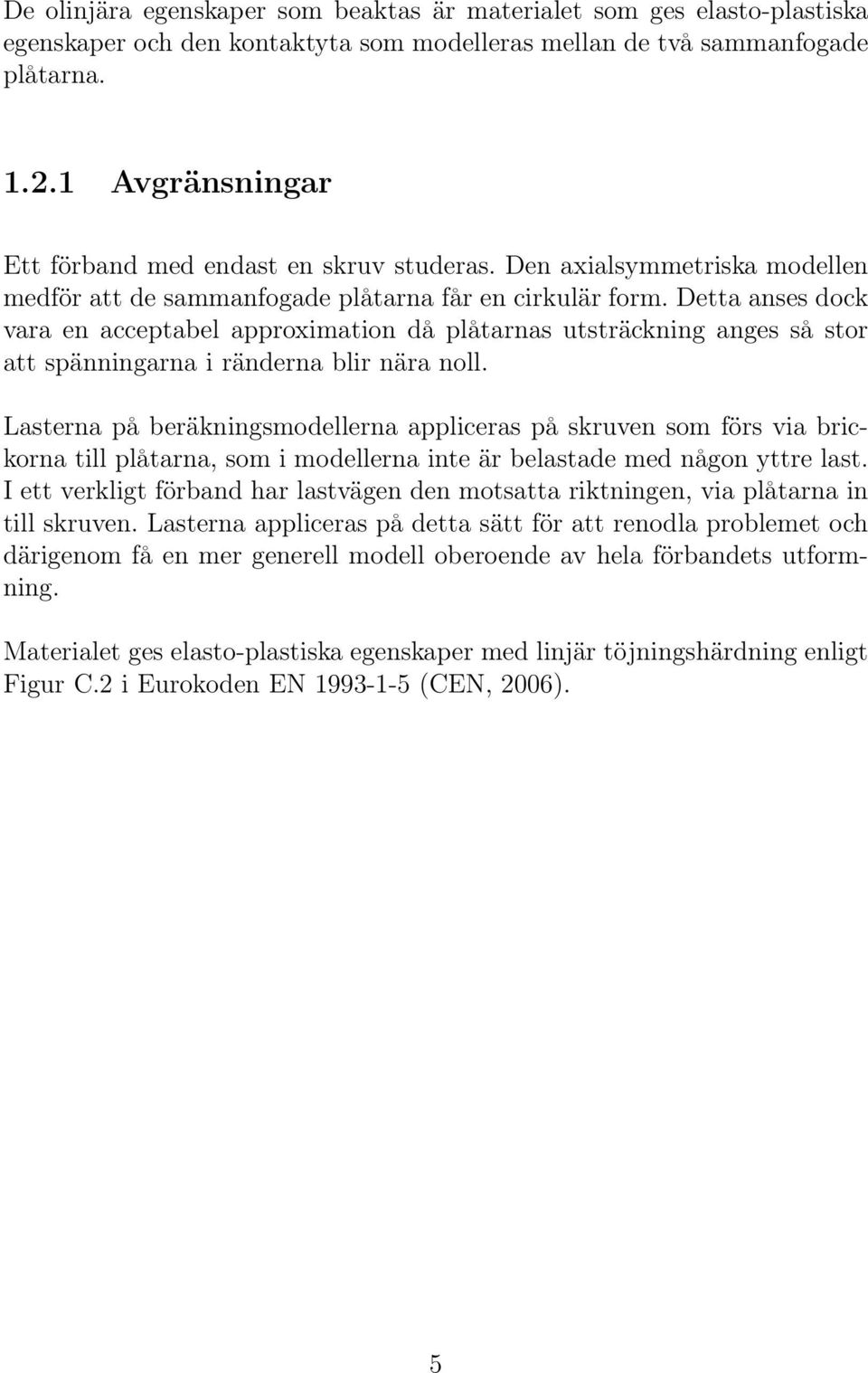 Detta anses dock vara en acceptabel approximation då plåtarnas utsträckning anges så stor att spänningarna i ränderna blir nära noll.