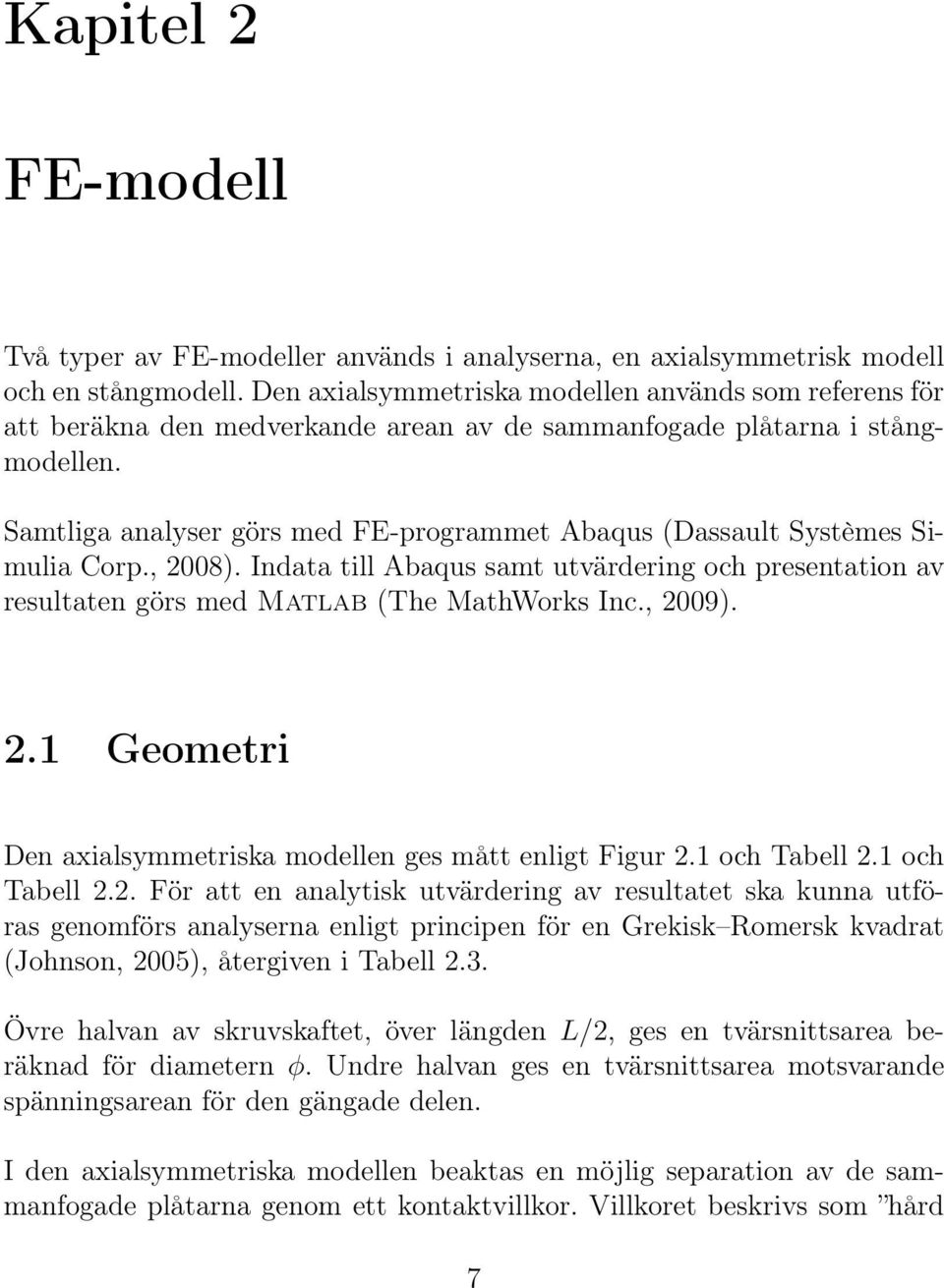 Samtliga analyser görs med FE-programmet Abaqus (Dassault Systèmes Simulia Corp., 2008). Indata till Abaqus samt utvärdering och presentation av resultaten görs med Matlab (The MathWorks Inc., 2009).