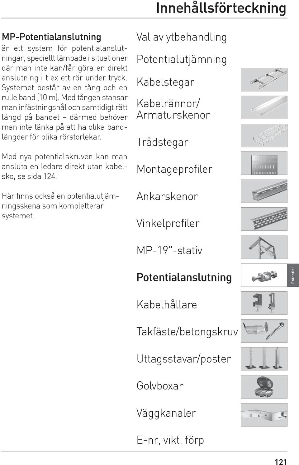 Med tången stansar man infästningshål och samtidigt rätt längd på bandet därmed behöver man inte tänka på att ha olika bandlängder för olika rörstorlekar.