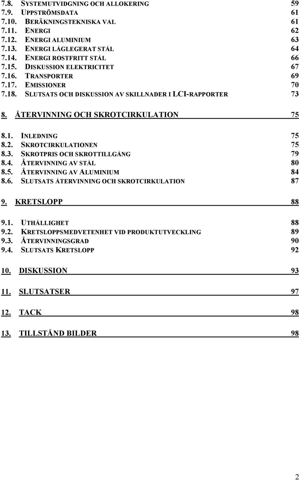 ÅTERVINNING OCH SKROTCIRKULATION 75 8.1. INLEDNING 75 8.2. SKROTCIRKULATIONEN 75 8.3. SKROTPRIS OCH SKROTTILLGÅNG 79 8.4. ÅTERVINNING AV STÅL 80 8.5. ÅTERVINNING AV ALUMINIUM 84 8.6.