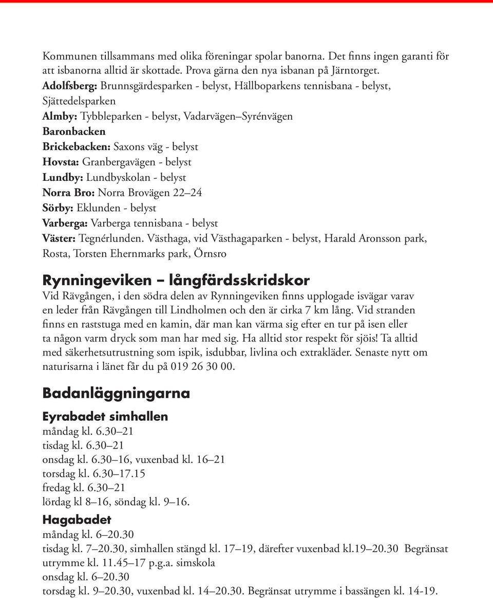 Granbergavägen - belyst Lundby: Lundbyskolan - belyst Norra Bro: Norra Brovägen 22 24 Sörby: Eklunden - belyst Varberga: Varberga tennisbana - belyst Väster: Tegnérlunden.