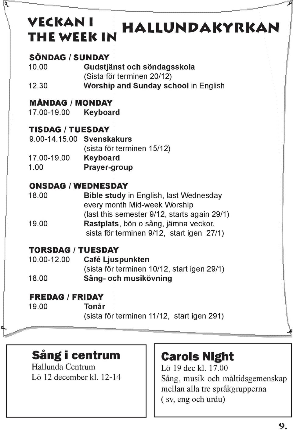 00 Bible study in English, last Wednesday every month Mid-week Worship (last this semester 9/12, starts again 29/1) 19.00 Rastplats, bön o sång, jämna veckor.