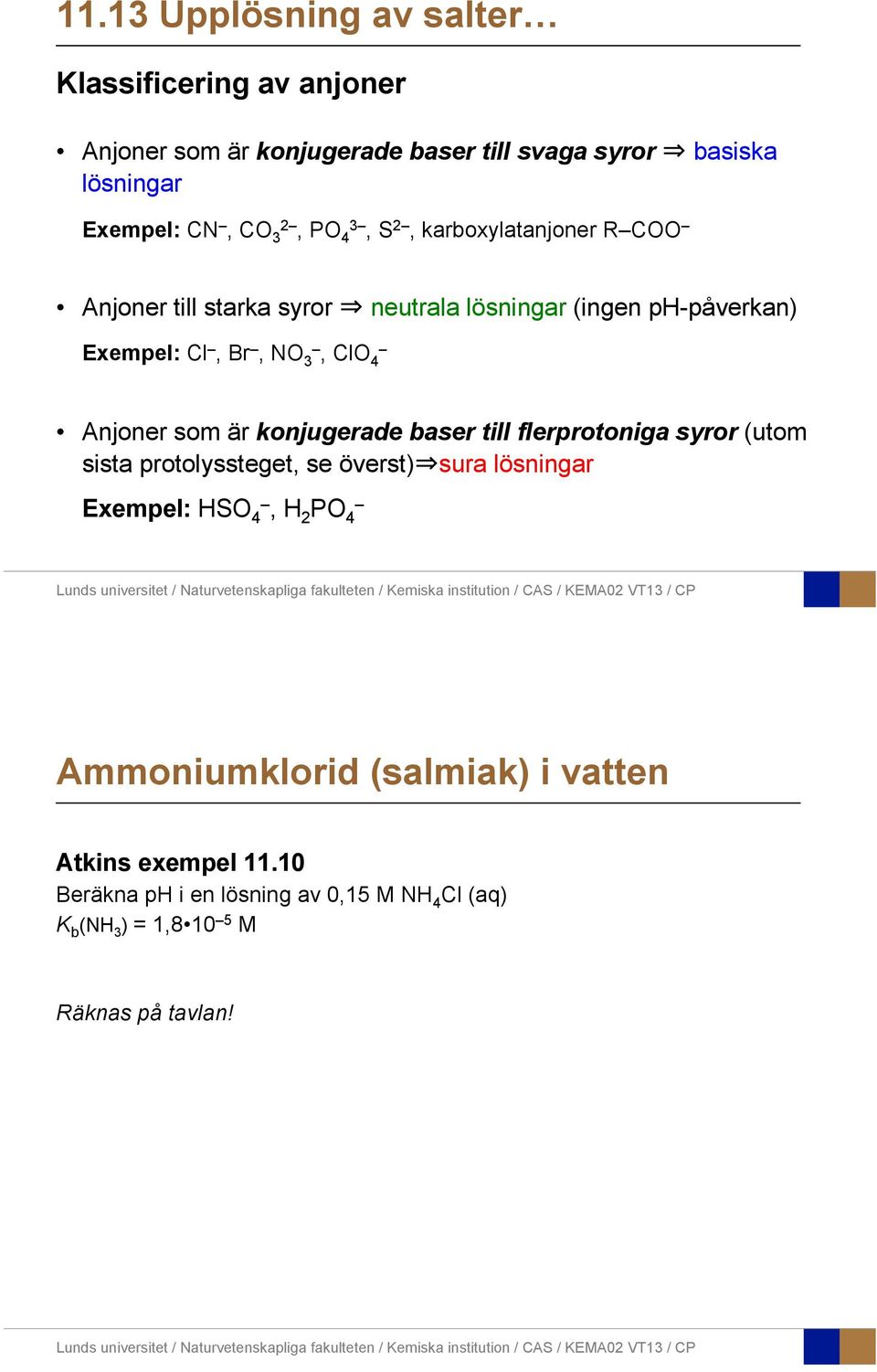 som är konjugerade baser till flerprotoniga syror (utom sista protolyssteget, se överst) sura lösningar Exempel: HSO 4, H 2 PO 4