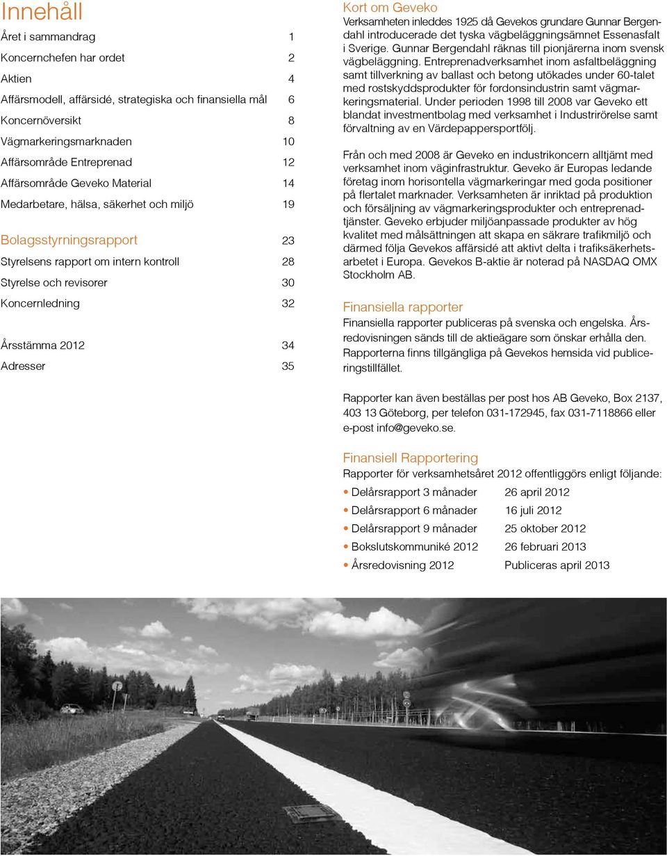 34 Adresser 35 Kort om Geveko Verksamheten inleddes 1925 då Gevekos grundare Gunnar Bergendahl introducerade det tyska vägbeläggningsämnet Essenasfalt i Sverige.