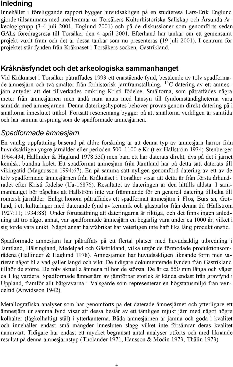 Efterhand har tankar om ett gemensamt projekt vuxit fram och det är dessa tankar som nu presenteras (19 juli 2001). I centrum för projektet står fynden från Kråknäset i Torsåkers socken, Gästrikland.