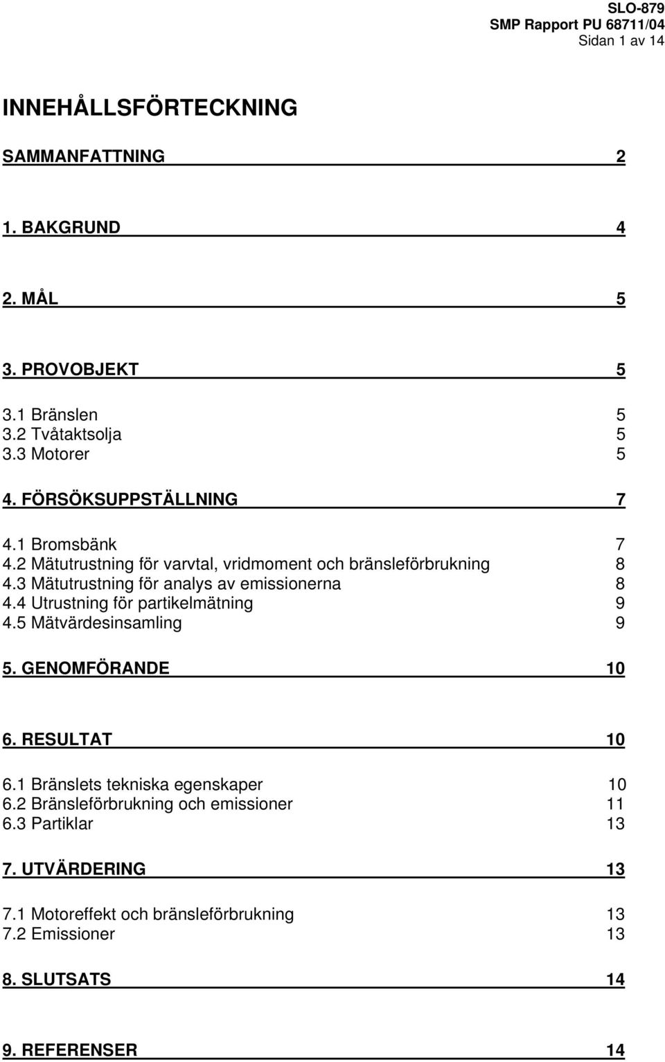 3 Mätutrustning för analys av emissionerna 8 4.4 Utrustning för partikelmätning 9 4.5 Mätvärdesinsamling 9 5. GENOMFÖRANDE 10 6. RESULTAT 10 6.