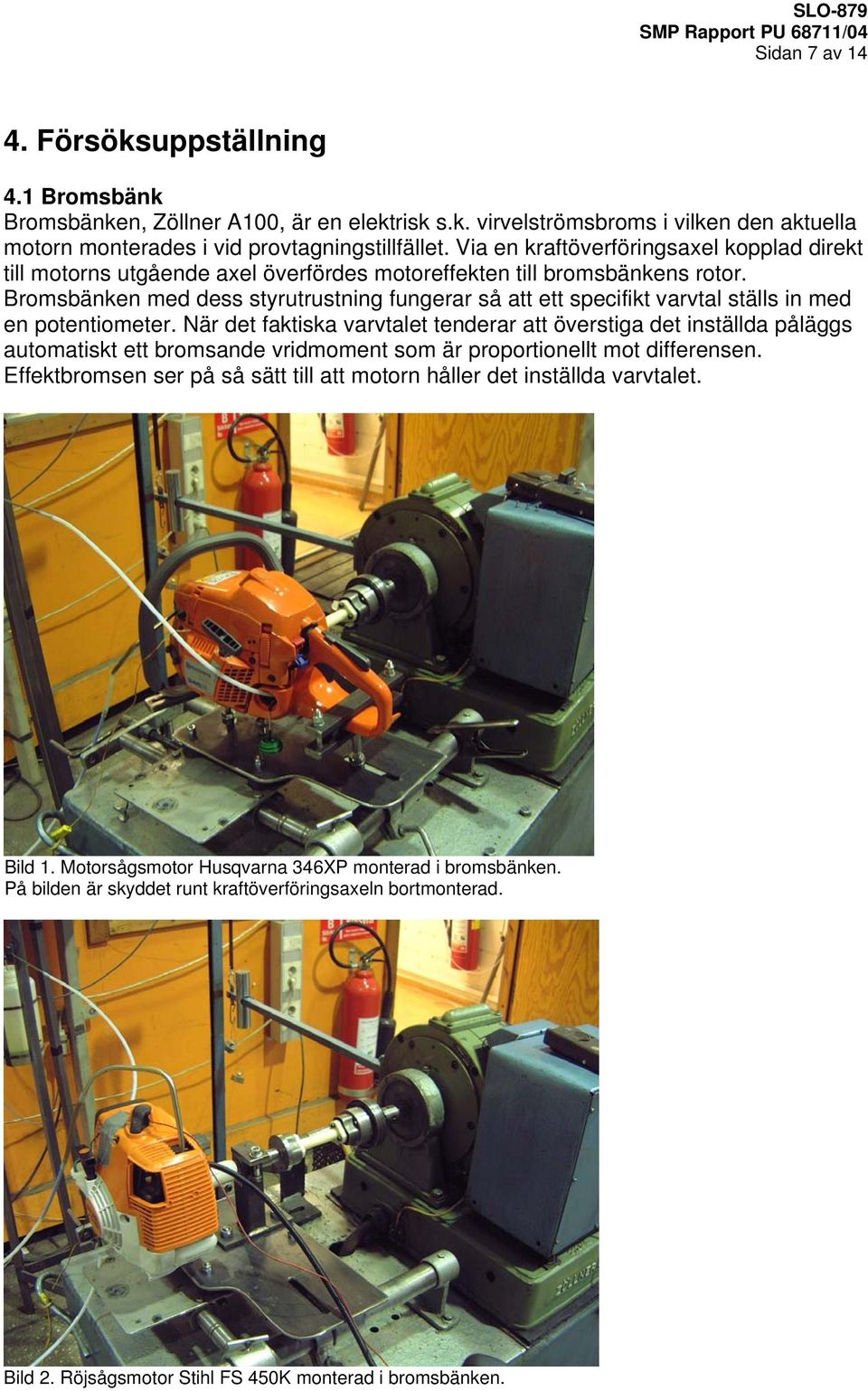 Bromsbänken med dess styrutrustning fungerar så att ett specifikt varvtal ställs in med en potentiometer.