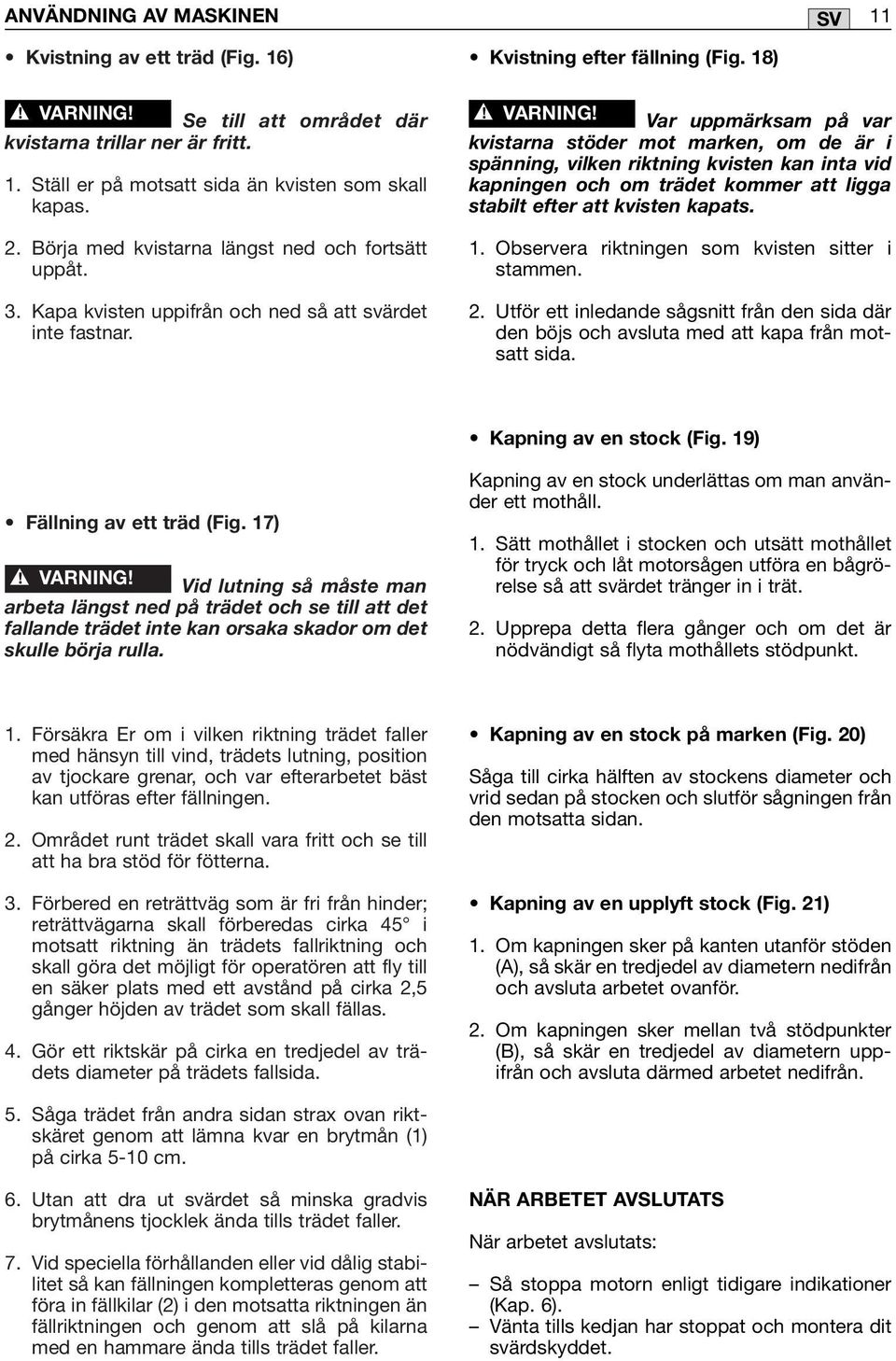 18) Var uppmärksam på var kvistarna stöder mot marken, om de är i spänning, vilken riktning kvisten kan inta vid kapningen och om trädet kommer att ligga stabilt efter att kvisten kapats. 1.