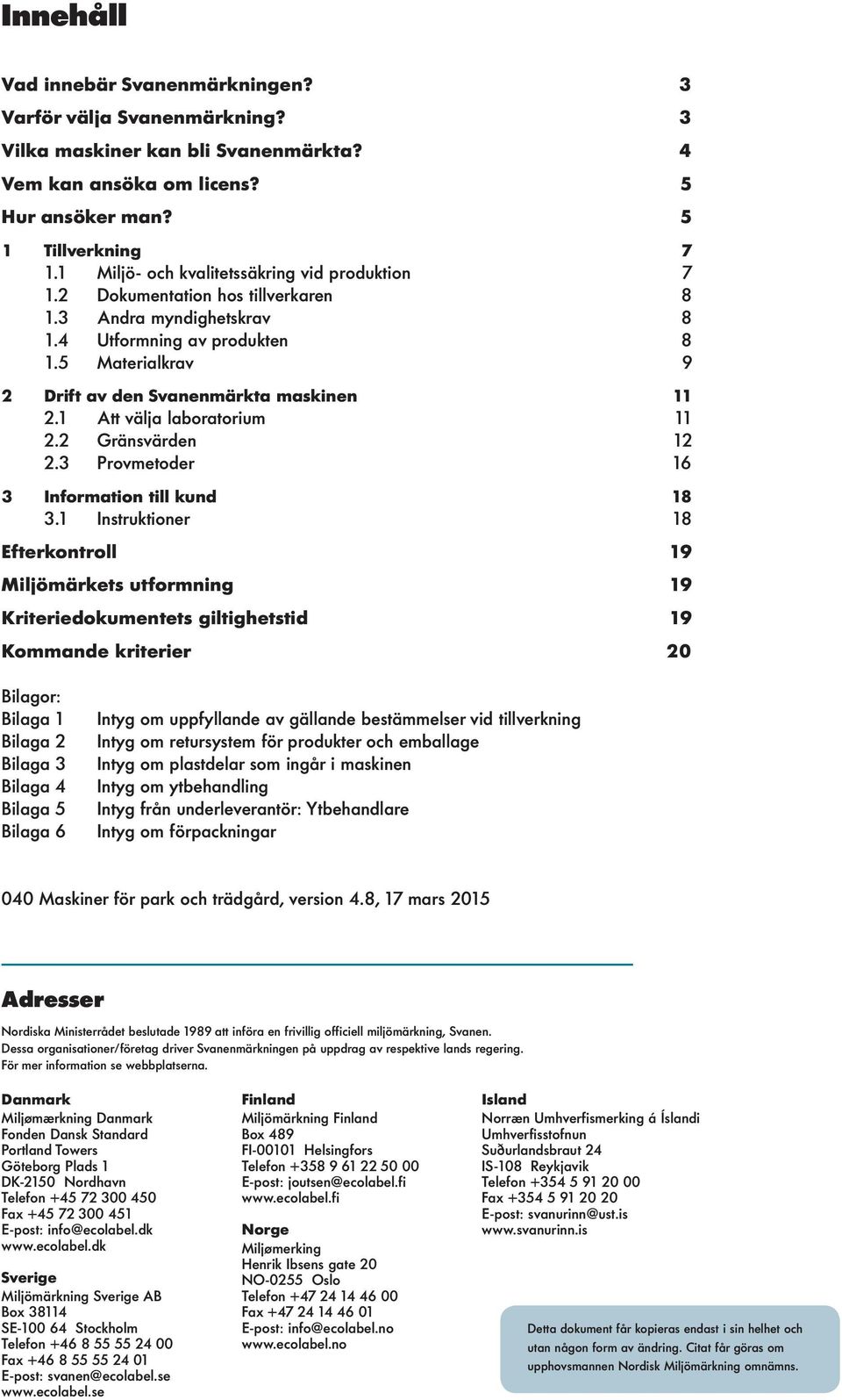 5 Materialkrav 9 2 Drift av den Svanenmärkta maskinen 11 2.1 Att välja laboratorium 11 2.2 Gränsvärden 12 2.3 Provmetoder 16 3 Information till kund 18 3.