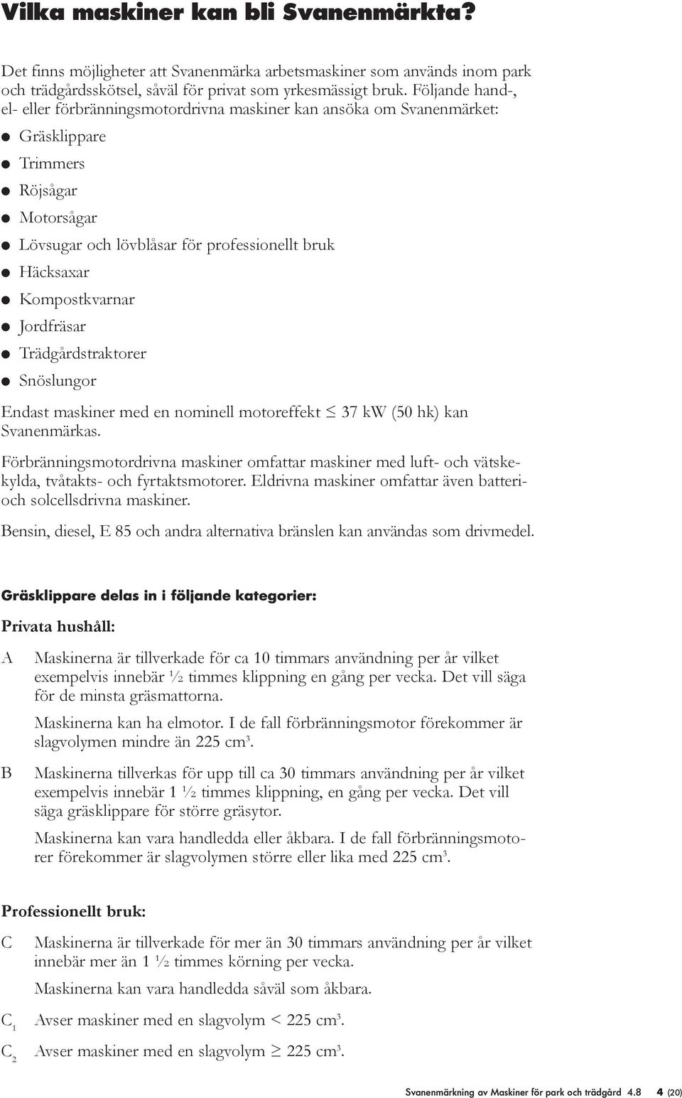 Kompostkvarnar l Jordfräsar l Trädgårdstraktorer l Snöslungor Endast maskiner med en nominell motoreffekt 37 kw (50 hk) kan Svanenmärkas.