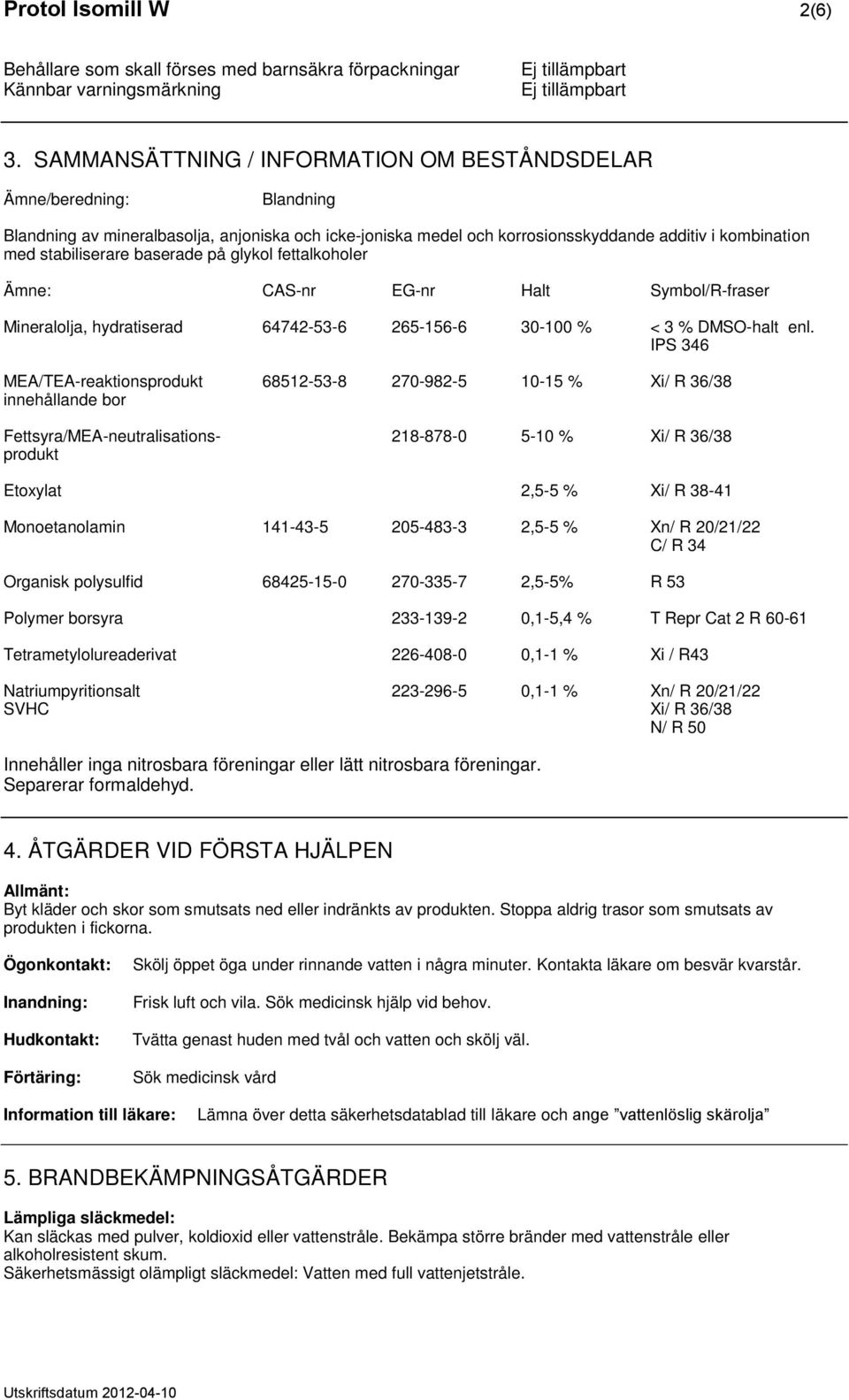 baserade på glykol fettalkoholer Ämne: CAS-nr EG-nr Halt Symbol/R-fraser Mineralolja, hydratiserad 64742-53-6 265-156-6 30-100 % < 3 % DMSO-halt enl.