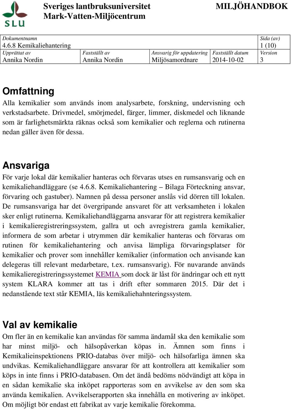 Drivmedel, smörjmedel, färger, limmer, diskmedel och liknande som är farlighetsmärkta räknas också som kemikalier och reglerna och rutinerna nedan gäller även för dessa.