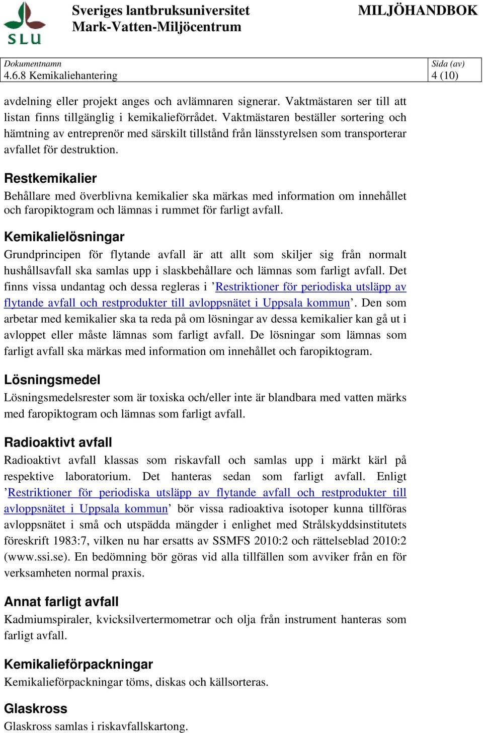 Restkemikalier Behållare med överblivna kemikalier ska märkas med information om innehållet och faropiktogram och lämnas i rummet för farligt avfall.