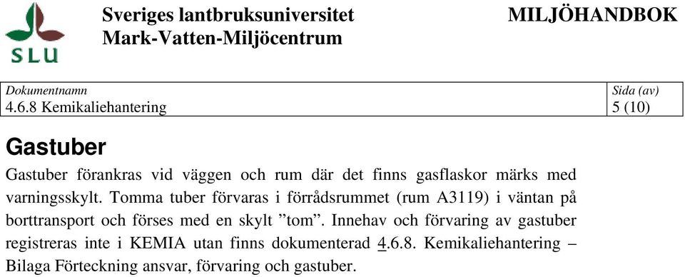 Tomma tuber förvaras i förrådsrummet (rum A3119) i väntan på borttransport och förses med