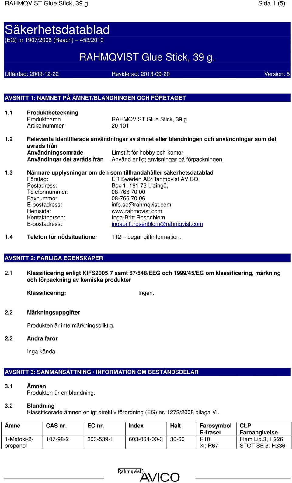 2 Relevanta identifierade användningar av ämnet eller blandningen och användningar som det avråds från Användningsområde Limstift för hobby och kontor Användingar det avråds från Använd enligt