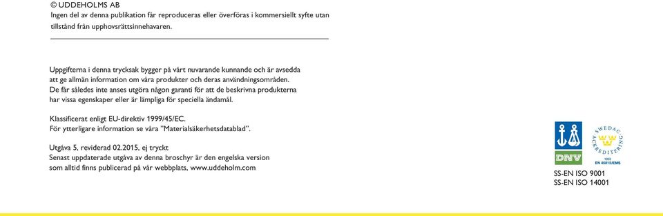 De får således inte anses utgöra någon garanti för att de beskrivna produkterna har vissa egenskaper eller är lämpliga för speciella ändamål. Klassificerat enligt EU-direktiv 1999/45/EC.