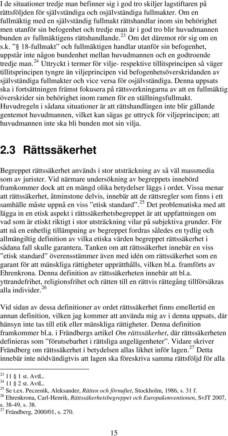 23 Om det däremot rör sig om en s.k. 18-fullmakt och fullmäktigen handlar utanför sin befogenhet, uppstår inte någon bundenhet mellan huvudmannen och en godtroende tredje man.