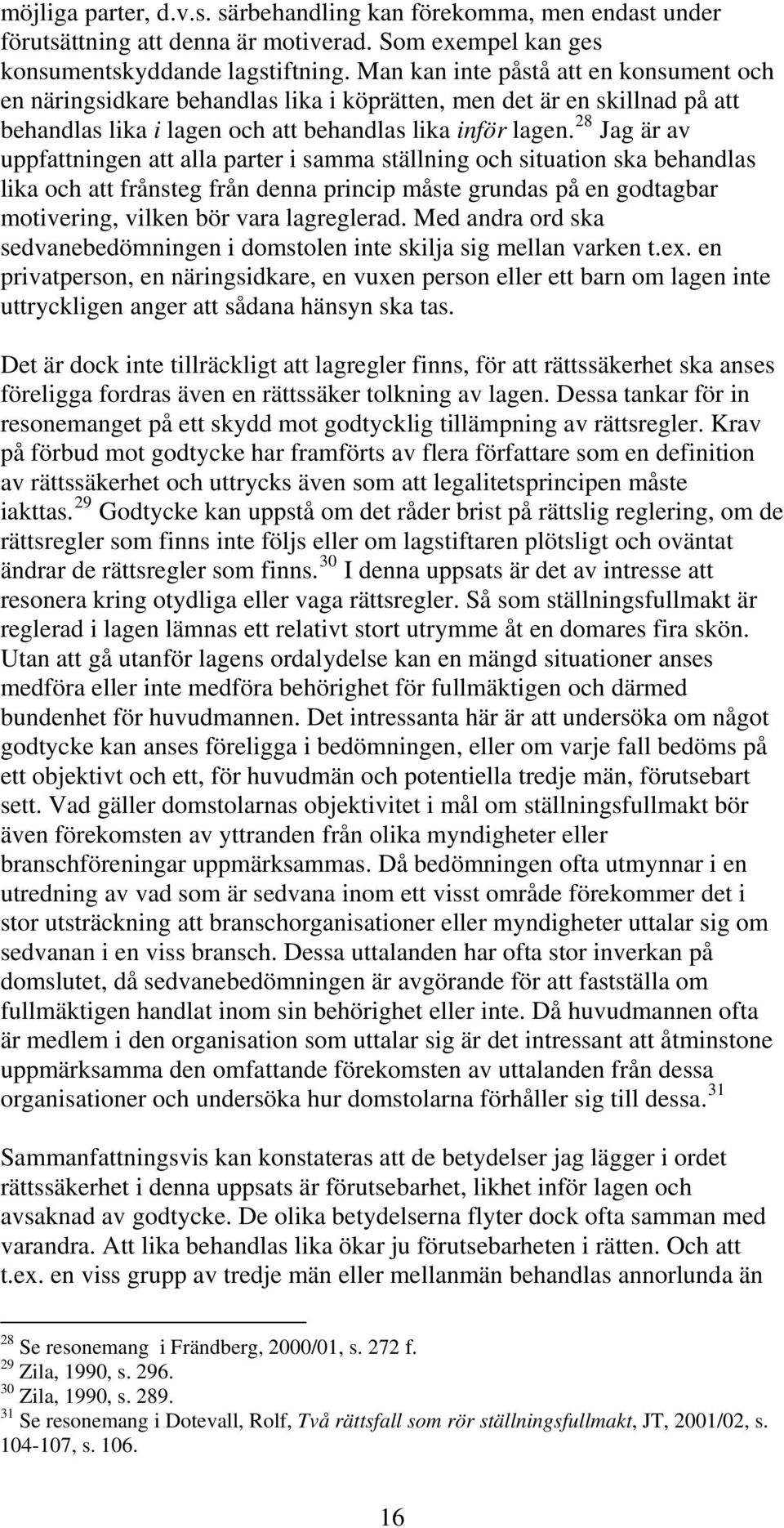 28 Jag är av uppfattningen att alla parter i samma ställning och situation ska behandlas lika och att frånsteg från denna princip måste grundas på en godtagbar motivering, vilken bör vara lagreglerad.