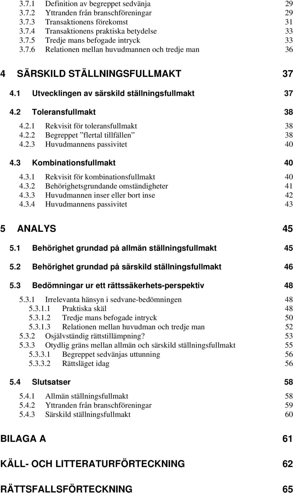 2.2 Begreppet flertal tillfällen 38 4.2.3 Huvudmannens passivitet 40 4.3 Kombinationsfullmakt 40 4.3.1 Rekvisit för kombinationsfullmakt 40 4.3.2 Behörighetsgrundande omständigheter 41 4.3.3 Huvudmannen inser eller bort inse 42 4.