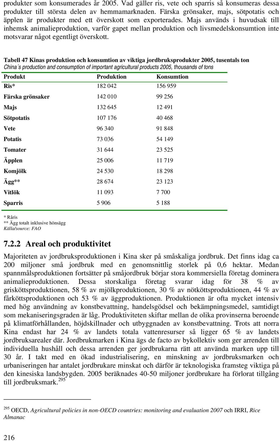 Majs används i huvudsak till inhemsk animalieproduktion, varför gapet mellan produktion och livsmedelskonsumtion inte motsvarar något egentligt överskott.