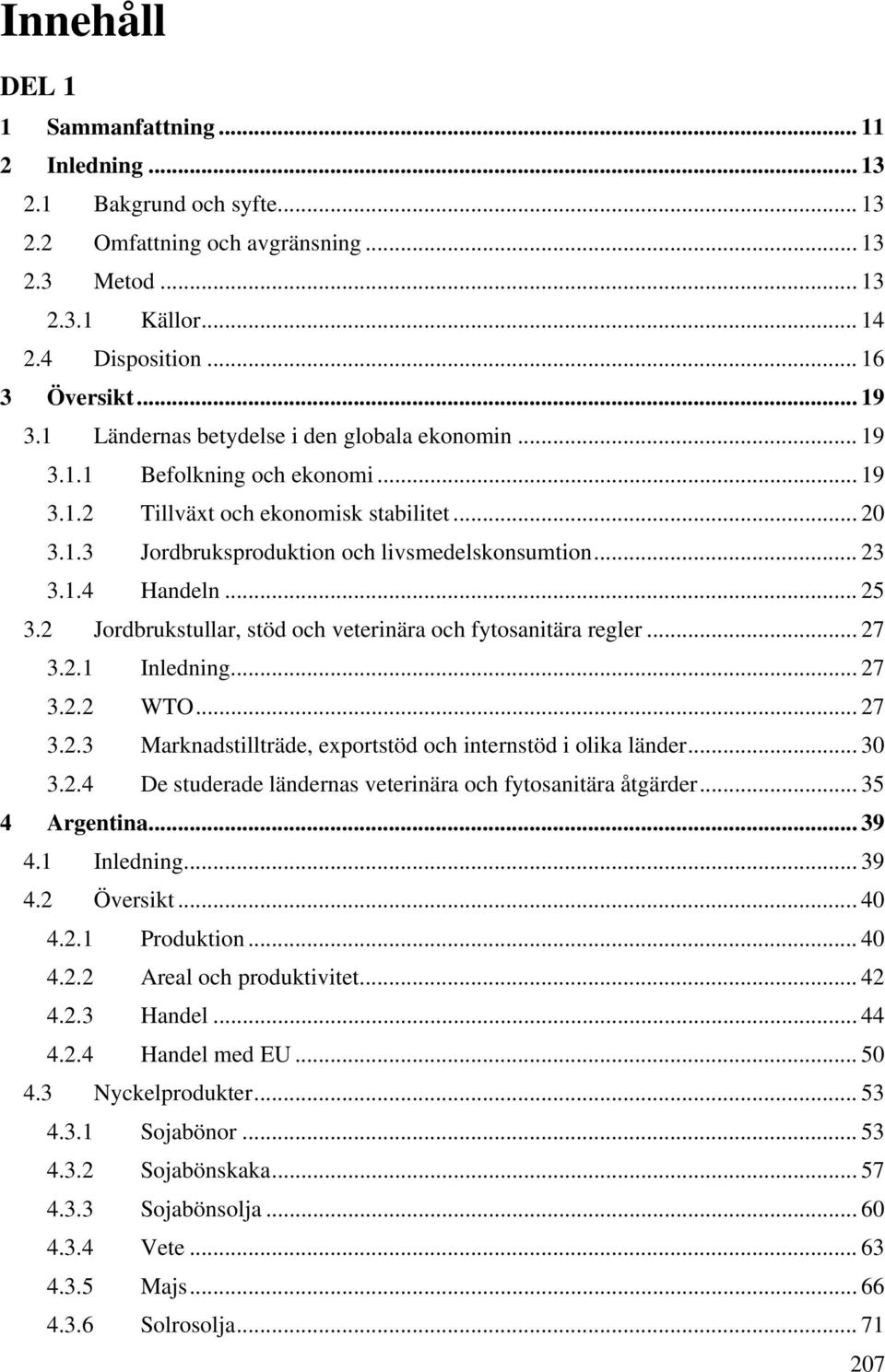 .. 25 3.2 Jordbrukstullar, stöd och veterinära och fytosanitära regler... 27 3.2.1 Inledning... 27 3.2.2 WTO... 27 3.2.3 Marknadstillträde, exportstöd och internstöd i olika länder... 30 3.2.4 De studerade ländernas veterinära och fytosanitära åtgärder.