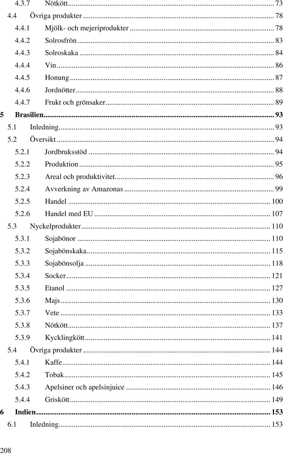 .. 100 5.2.6 Handel med EU... 107 5.3 Nyckelprodukter... 110 5.3.1 Sojabönor... 110 5.3.2 Sojabönskaka... 115 5.3.3 Sojabönsolja... 118 5.3.4 Socker... 121 5.3.5 Etanol... 127 5.3.6 Majs... 130 5.3.7 Vete.