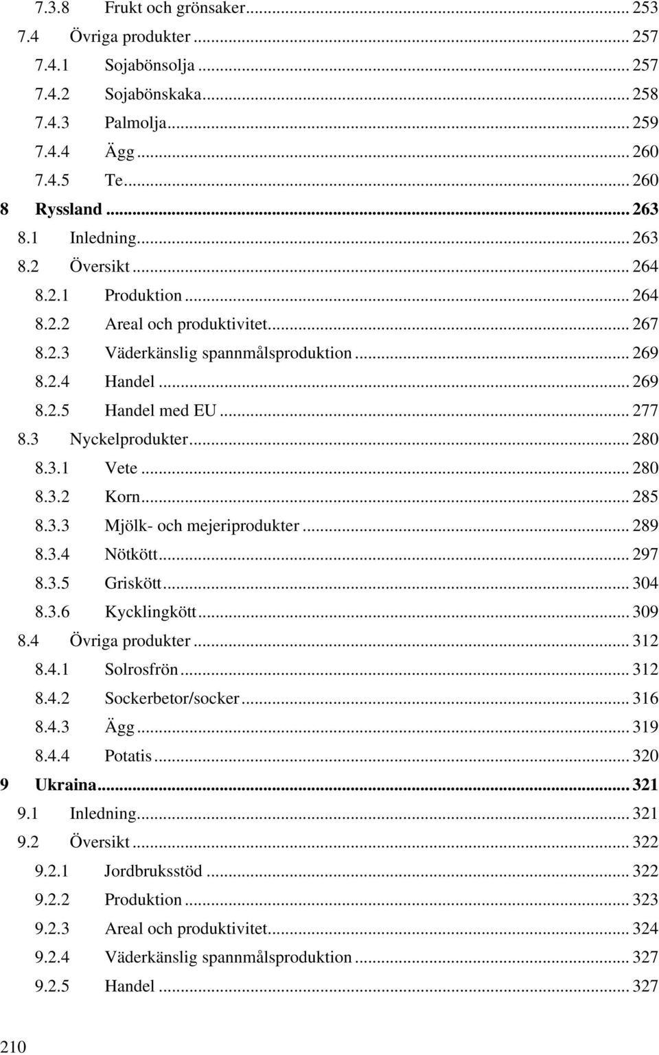 3 Nyckelprodukter... 280 8.3.1 Vete... 280 8.3.2 Korn... 285 8.3.3 Mjölk- och mejeriprodukter... 289 8.3.4 Nötkött... 297 8.3.5 Griskött... 304 8.3.6 Kycklingkött... 309 8.4 Övriga produkter... 312 8.