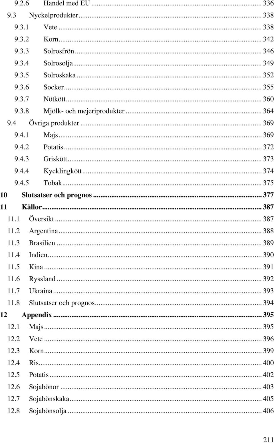 .. 375 10 Slutsatser och prognos... 377 11 Källor... 387 11.1 Översikt... 387 11.2 Argentina... 388 11.3 Brasilien... 389 11.4 Indien... 390 11.5 Kina... 391 11.6 Ryssland... 392 11.7 Ukraina.