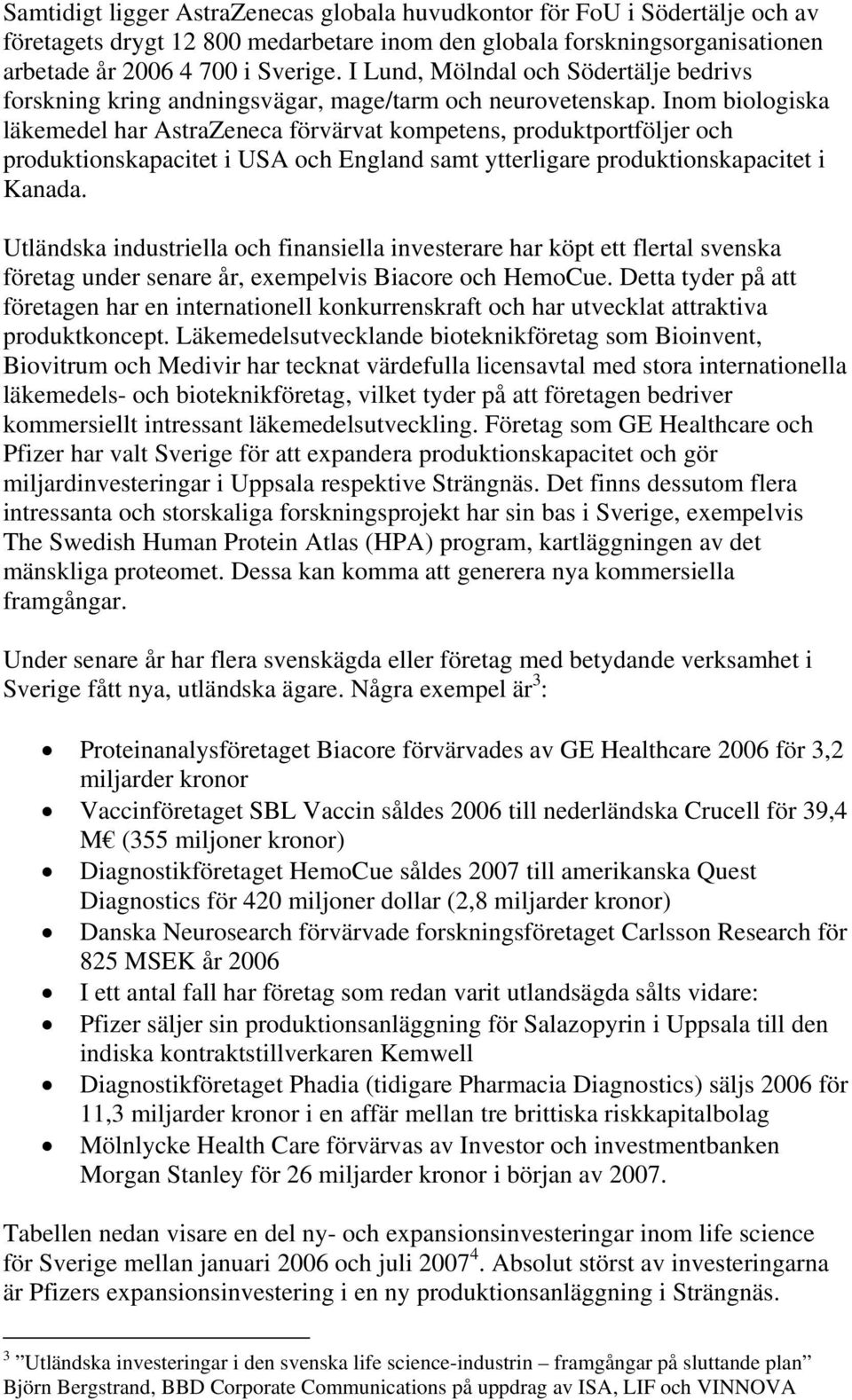 Inom biologiska läkemedel har AstraZeneca förvärvat kompetens, produktportföljer och produktionskapacitet i USA och England samt ytterligare produktionskapacitet i Kanada.