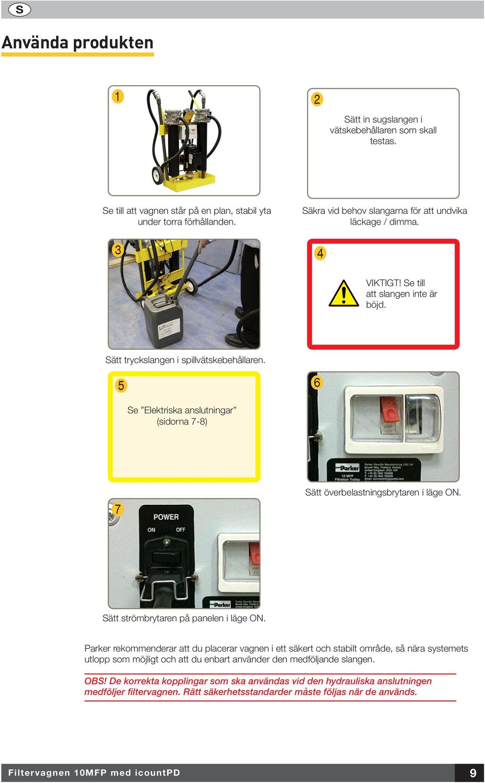 5 Se Elektriska anslutningar (sidorna 7-8) 6 7 Sätt överbelastningsbrytaren i läge ON. Sätt strömbrytaren på panelen i läge ON.