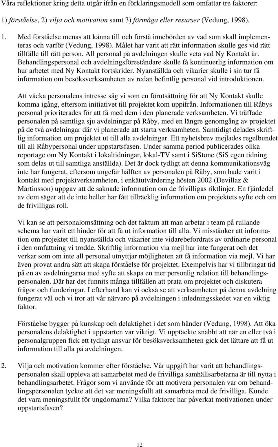 Målet har varit att rätt information skulle ges vid rätt tillfälle till rätt person. All personal på avdelningen skulle veta vad Ny Kontakt är.